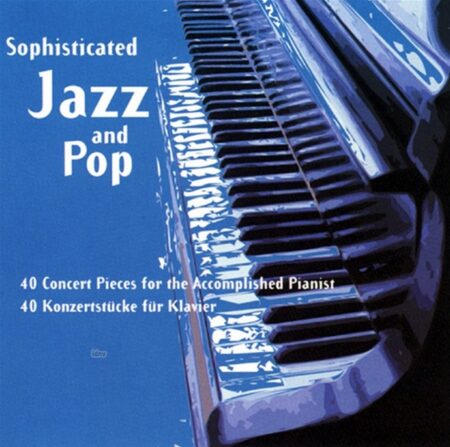 Sophisticated Jazz and Pop - 40 Concert Pieces For The Accomplished Pianist